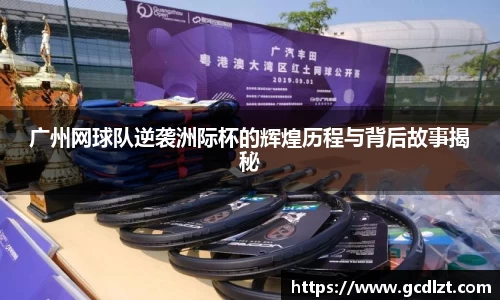 广州网球队逆袭洲际杯的辉煌历程与背后故事揭秘