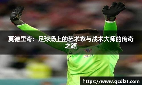 莫德里奇：足球场上的艺术家与战术大师的传奇之路
