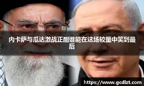 内卡萨与瓜达激战正酣谁能在这场较量中笑到最后
