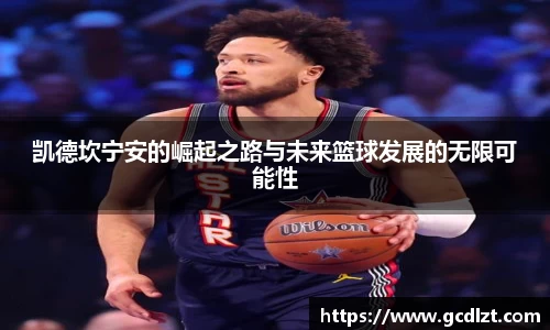 凯德坎宁安的崛起之路与未来篮球发展的无限可能性