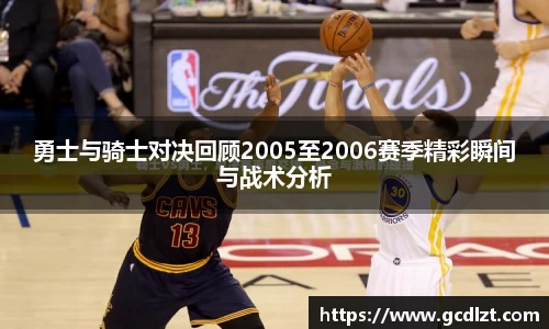 勇士与骑士对决回顾2005至2006赛季精彩瞬间与战术分析