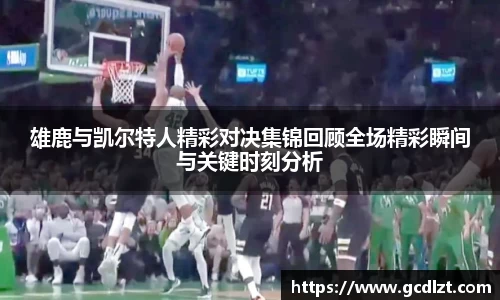 雄鹿与凯尔特人精彩对决集锦回顾全场精彩瞬间与关键时刻分析